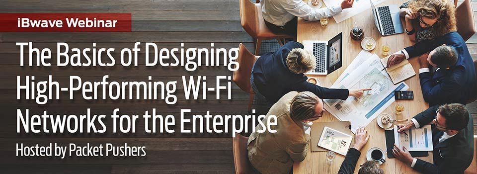 The Basics of Designing High-Performing Wi-Fi Networks for the Enterprise