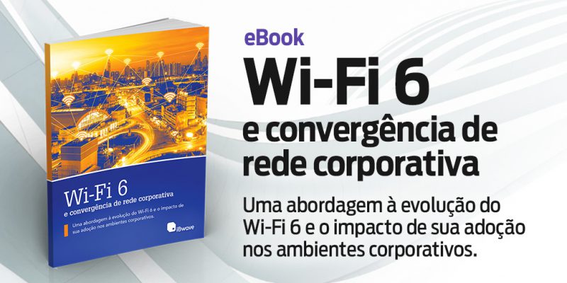 Wi-Fi 6 e convergência de rede corporativa